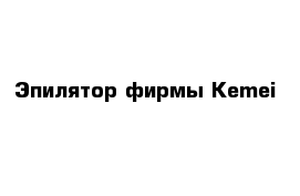 Эпилятор фирмы Kemei